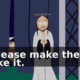 Please make them like it.