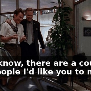You know, there are a couple of people I'd like you to meet.