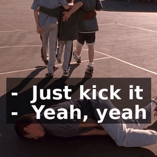 - ♪ Just kick it ♪ - ♪ Yeah, yeah ♪