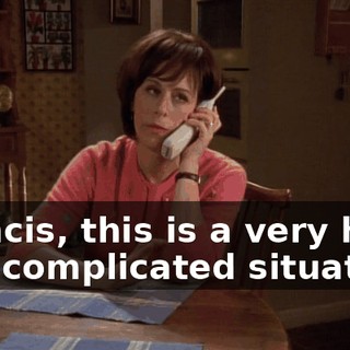 Francis, this is a very hard and complicated situation,