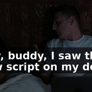 Hey, buddy, I saw the new script on my desk.