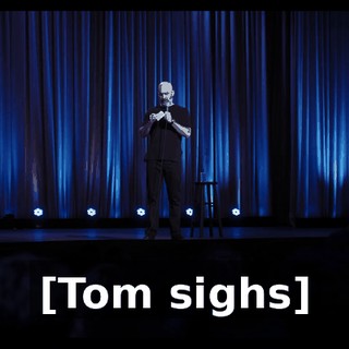 [Tom sighs]