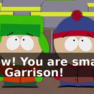 Wow! You are smart, Mr. Garrison!