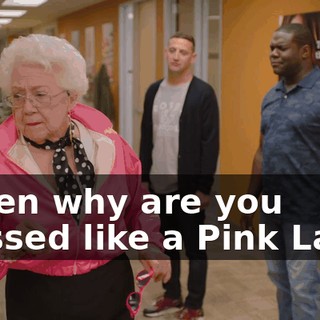 - Then why are you dressed like a Pink Lady?