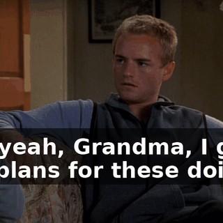 Oh, yeah, Grandma, I got big plans for these doilies.