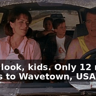 Hey, look, kids. Only 12 more miles to Wavetown, USA.