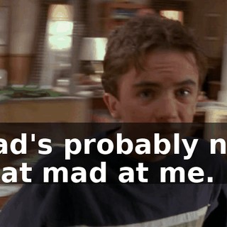 Dad's probably not that mad at me.