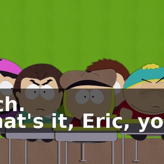 Bitch. - That's it, Eric, you--!