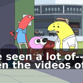 I've seen a lot of-- seen the videos of it.