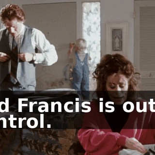 and Francis is out of control.