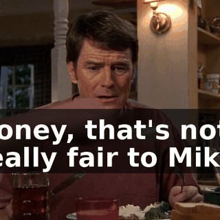 Honey, that's not really fair to Mike.