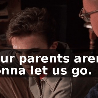 Your parents aren't gonna let us go.