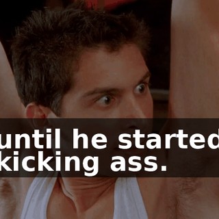 until he started kicking ass.