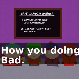 - How you doing? - Bad.