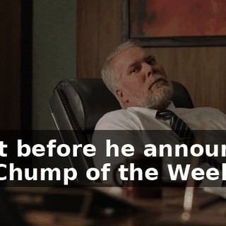 right before he announced his Chump of the Week.