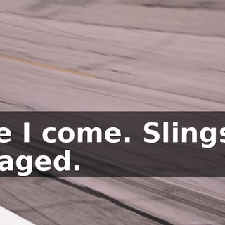 Here I come. Slingshot engaged.