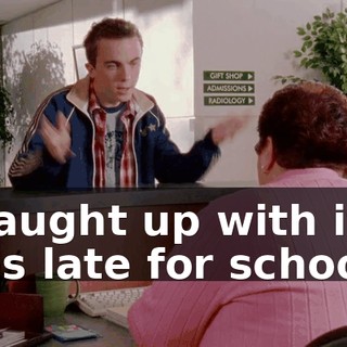 I caught up with it, I was late for school.