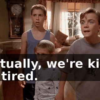 Actually, we're kind of tired.