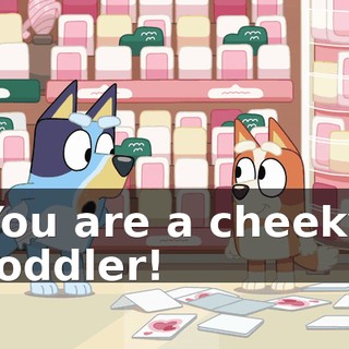 You are a cheeky toddler!