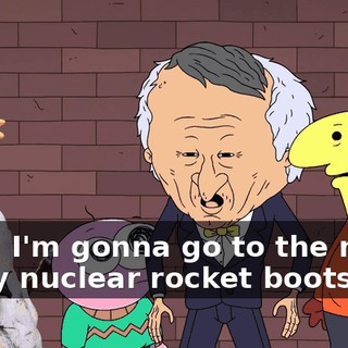 Well, I'm gonna go to the moon in my nuclear rocket boots!