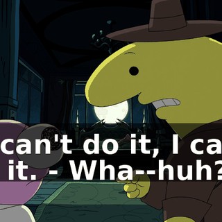 - I can't do it, I can't do it. - Wha--huh?