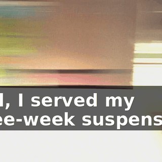 Well, I served my three-week suspension,