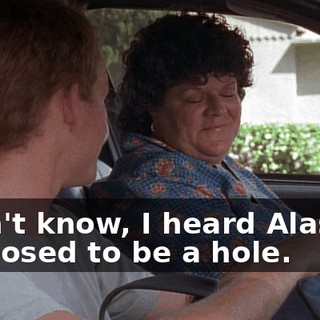 I don't know, I heard Alaska's supposed to be a hole.