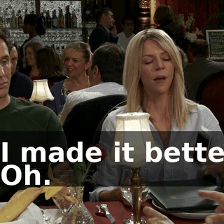 - I made it better. - Oh.