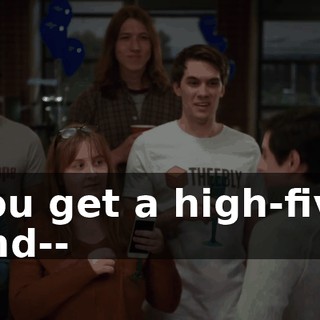 You get a high-five and--