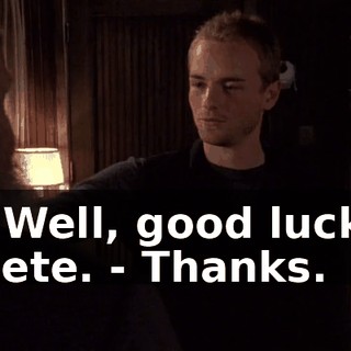 - Well, good luck, Pete. - Thanks.