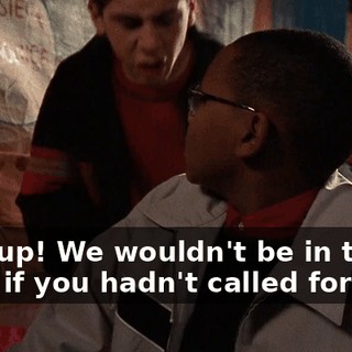 Shut up! We wouldn't be in this mess if you hadn't called for help.