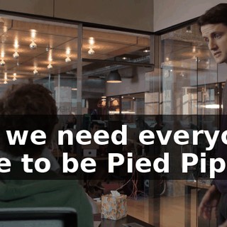 But we need everyone here to be Pied Pipers.