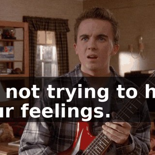 I'm not trying to hurt your feelings.