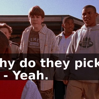 - Why do they pick on us? - Yeah.