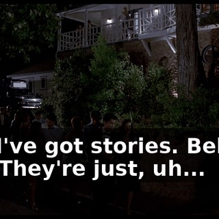 Oh, I've got stories. Believe me. They're just, uh...