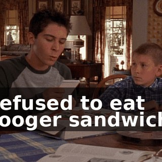 Refused to eat booger sandwich.