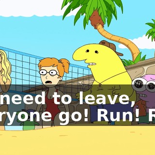 We need to leave, everyone go! Run! Run!