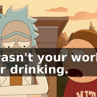It wasn't your work or your drinking.