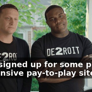 and signed up for some pretty expensive pay-to-play sites,