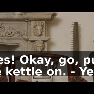 - Yes! Okay, go, put the kettle on. - Yeah.