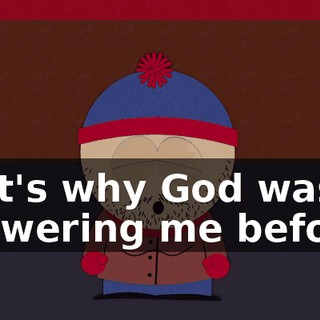 that's why God wasn't answering me before!