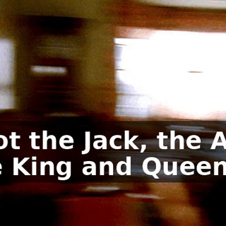 ♪ I got the Jack, the Ace, the King and Queen ♪