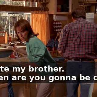 - I hate my brother. - When are you gonna be done?