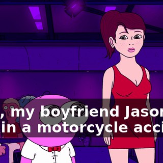 Yeah, my boyfriend Jason died in a motorcycle accident
