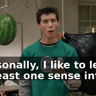 Personally, I like to leave at least one sense intact