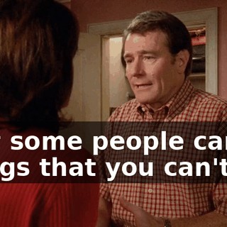 that some people can do things that you can't.