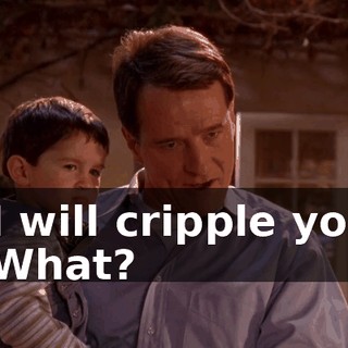 - I will cripple you. - What?