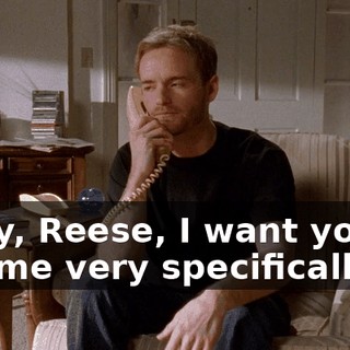Okay, Reese, I want you to tell me very specifically--