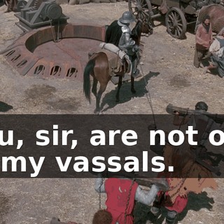 You, sir, are not one of my vassals.