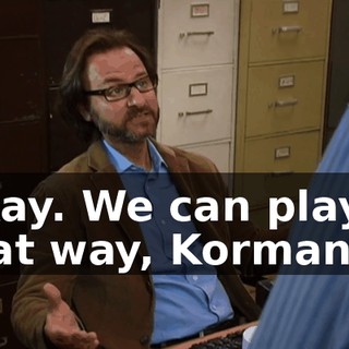 Okay. We can play it that way, Korman.